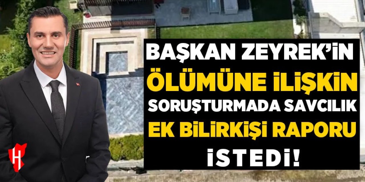 Başkan Zeyrek'in ölümüne ilişkin soruşturmada ek bilirkişi raporu!
