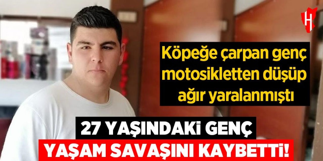 27 yaşındaki genç yaşam savaşını kaybetti