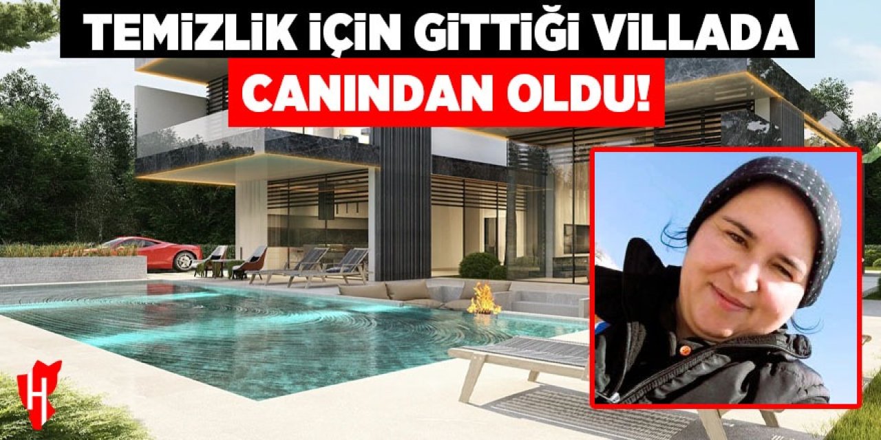 Kahreden ölüm! Temizlik için gittiği villada canından oldu!