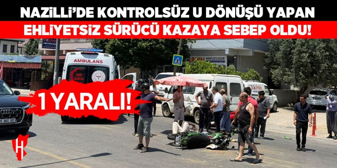 Nazilli'de kontrolsüz U dönüşü yapan ehliyetsiz sürücü kazaya sebep oldu: 1 yaralı