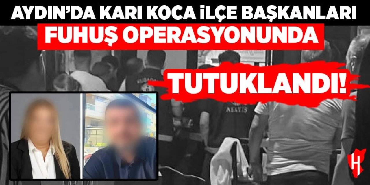 Aydın’da karı koca ilçe başkanları fuhuş operasyonunda tutuklandı!