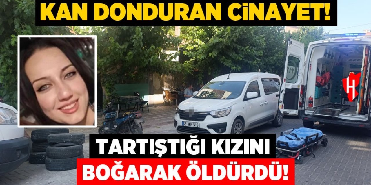 Tartıştığı kızını boğarak öldürdü!