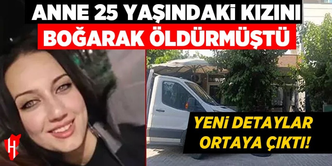 Anne 25 yaşındaki kızını boğarak öldürmüştü: Yeni detaylar ortaya çıktı!
