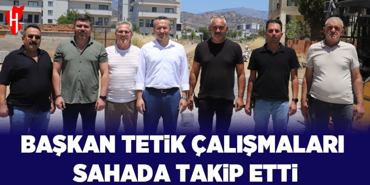 Başkan Tetik çalışmaları sahada takip etti!