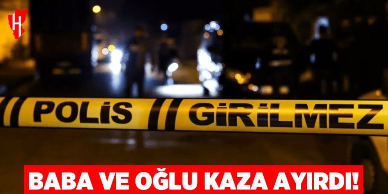 Baba ile oğlunu kaza ayırdı!