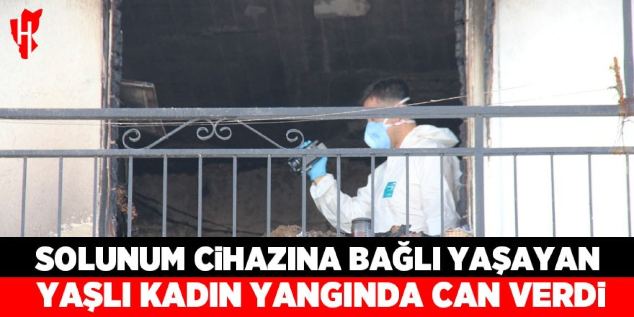 Solunum cihazına bağlı yaşayan yaşlı kadın çıkan yangında can verdi
