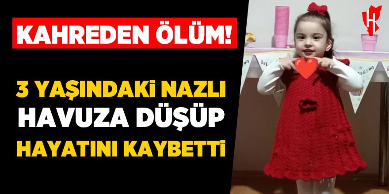 Kahreden ölüm: Havuza düşen 3 yaşındaki Nazlı hayatını kaybetti