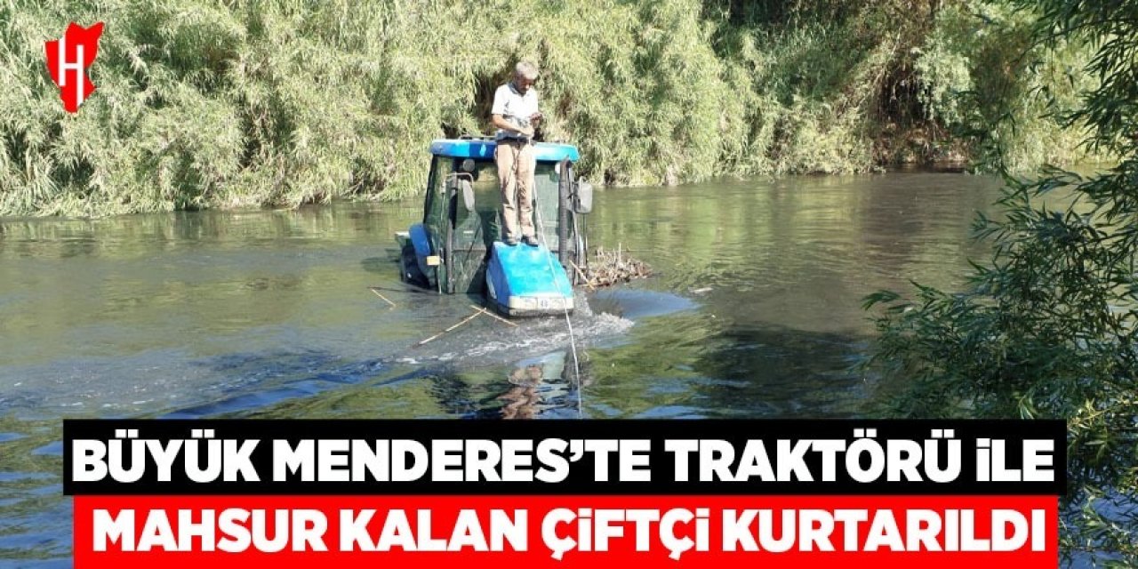 Büyük Menderes'te traktörü ile mahsur kalan çiftçi kurtarıldı