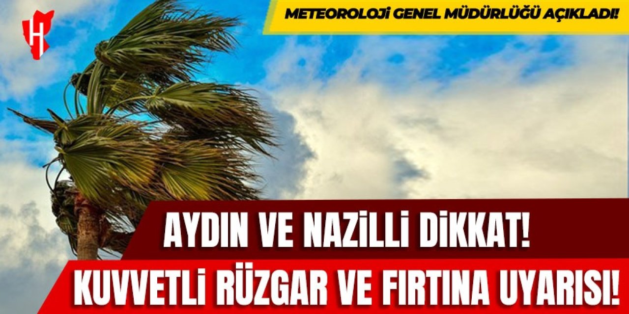 Aydın ve Nazilli dikkat: Kuvvetli rüzgar ve fırtına uyarısı!