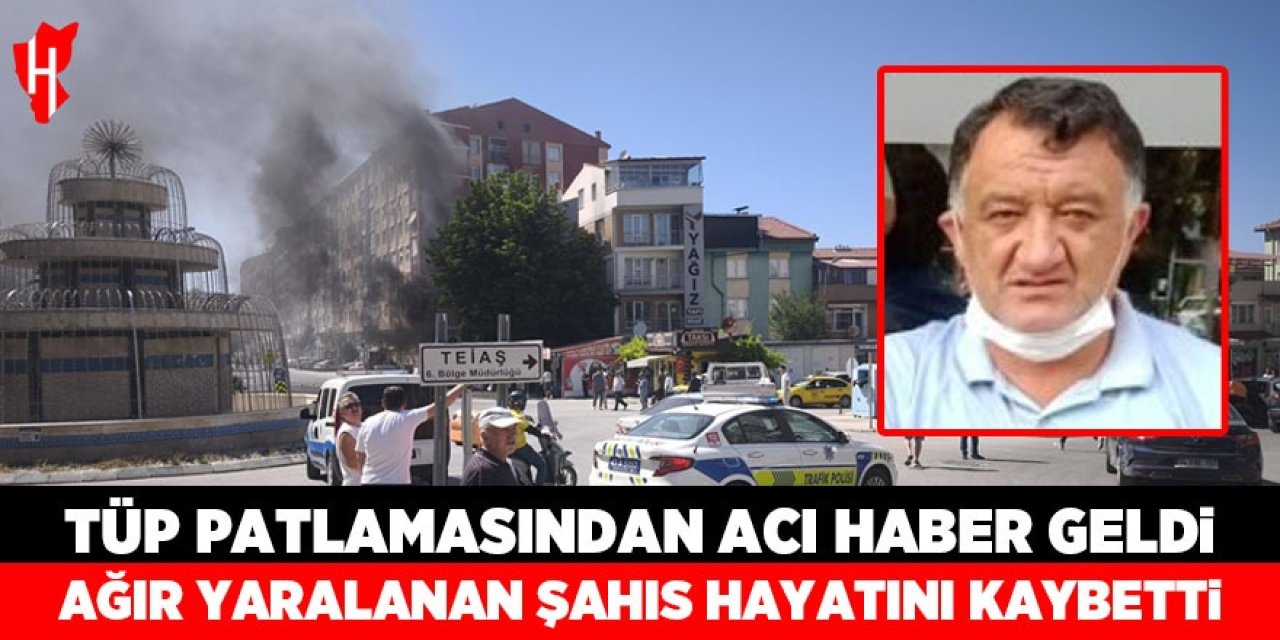 Tüp patlamasından acı haber geldi: Ağır yaralanan şahıs hayatını kaybetti