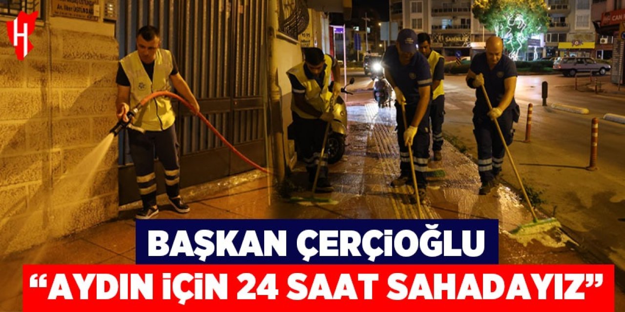 Başkan Çerçioğlu: "Aydın için 24 saat sahadayız"