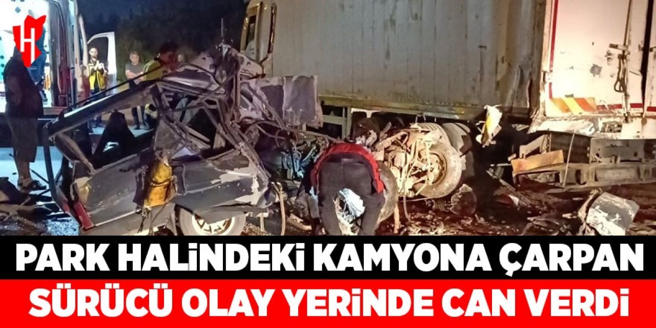 Park halindeki kamyona çarpan otomobil sürücüsü olay yerinde can verdi