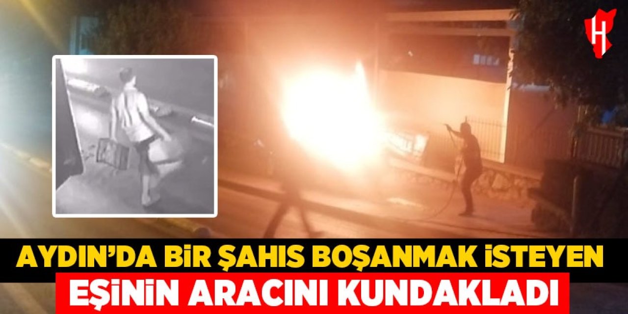 Aydın'da bir kişi boşanmak isteyen eşinin aracını kundakladı