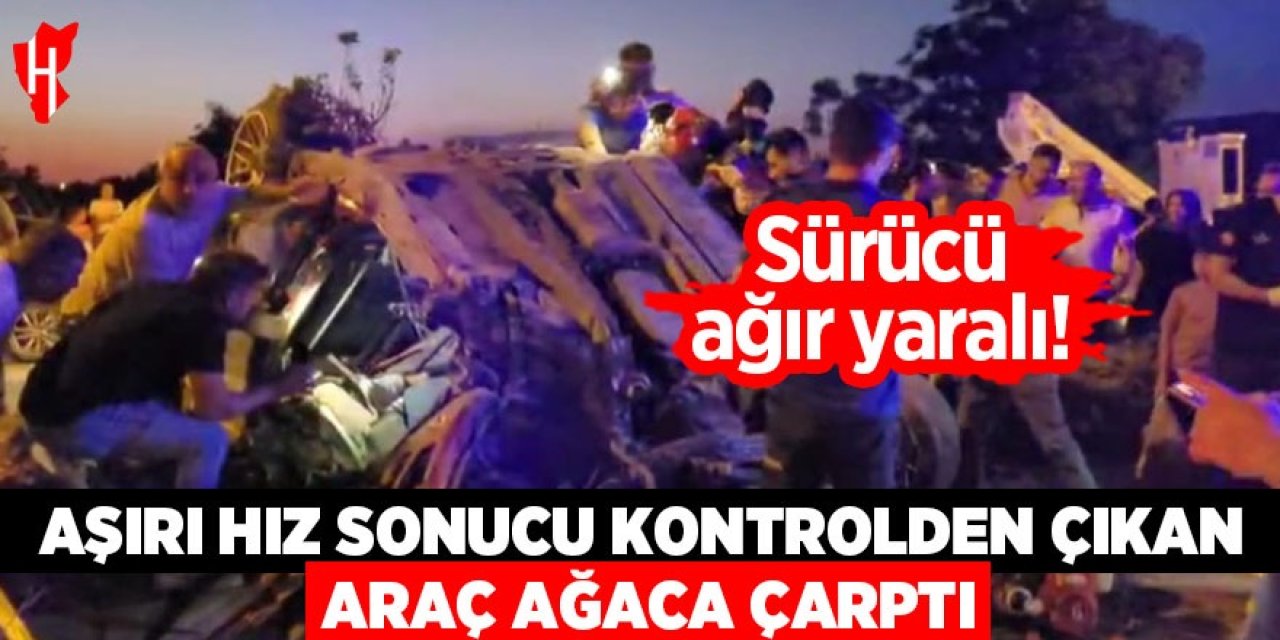 Aşırı hız sonucu ağaca çarpan araç hurdaya döndü: Sürücü ağır yaralı