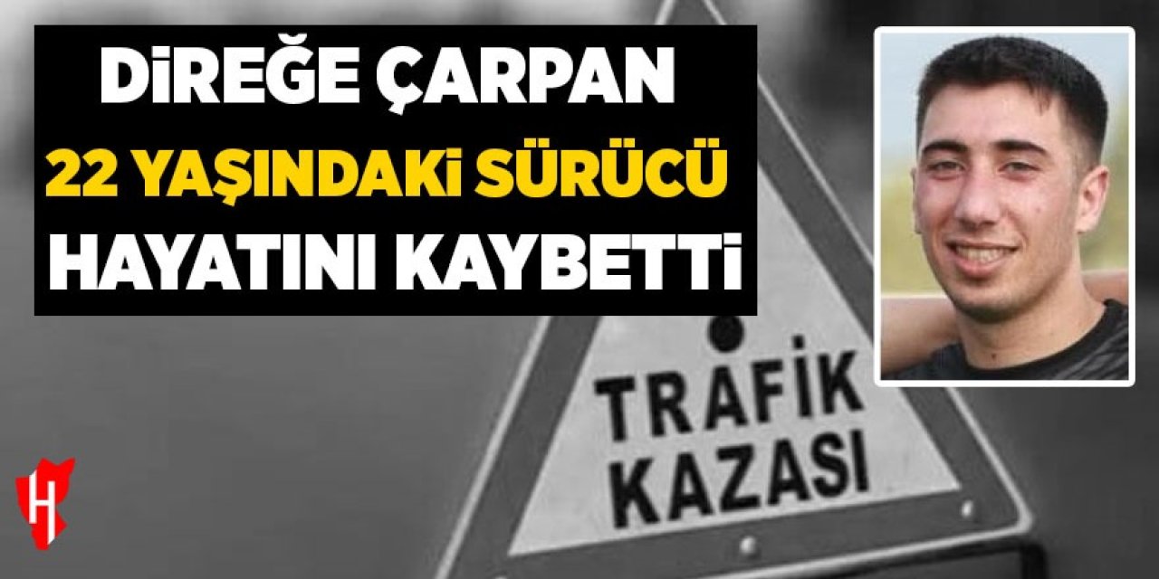 22 yaşındaki sürücü hayatını kaybetti
