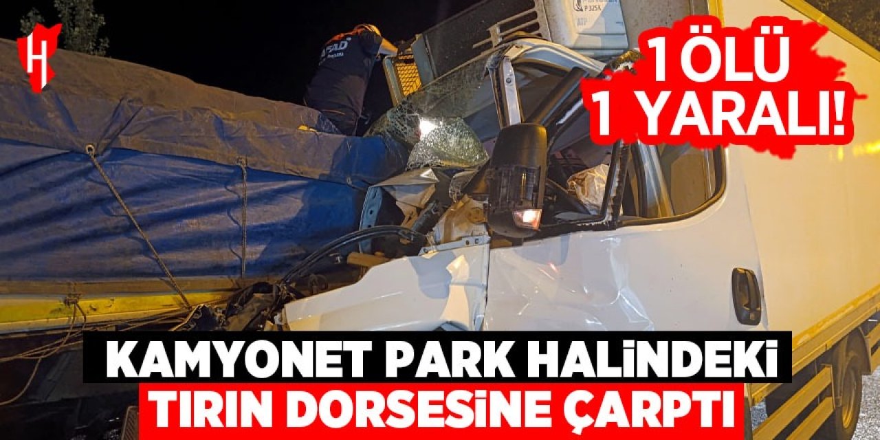 Kamyonet tırın dorsesine çarptı: 1 ölü, 1 yaralı