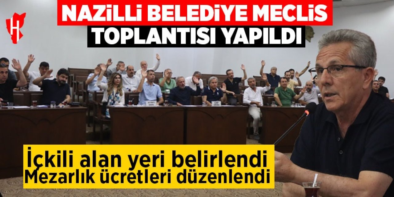 Nazilli Belediye Meclis toplantısı yapıldı: İçkili alan yeri belirlendi