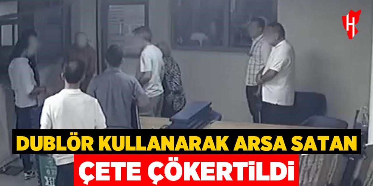 Dublör kullanarak arsa satan çete çökertildi: 3 tutuklama