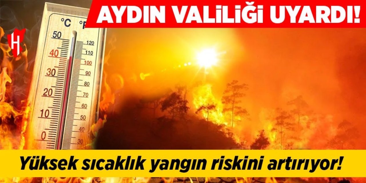 Aydın Valiliği’nden yangın uyarısı: Küçük bir kıvılcım, binlerce hektarı yakabilir