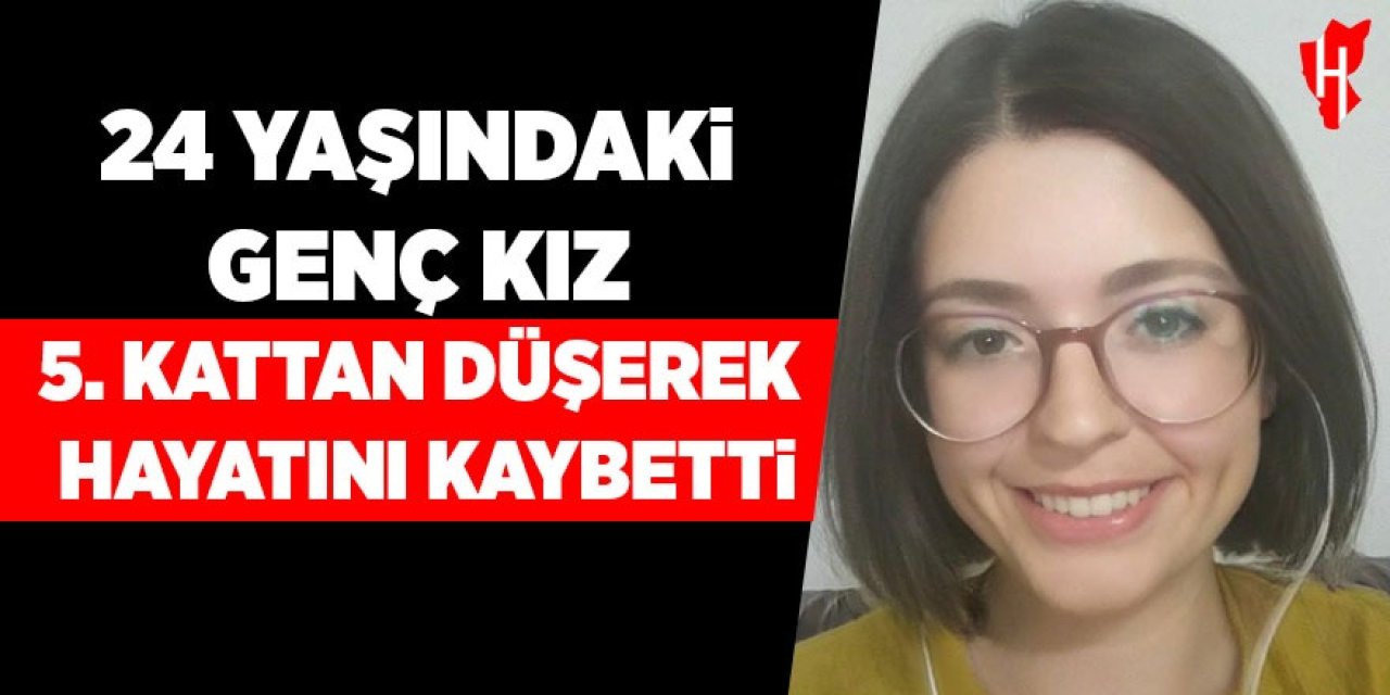24 yaşındaki genç kız 5. kattan düşerek hayatını kaybetti