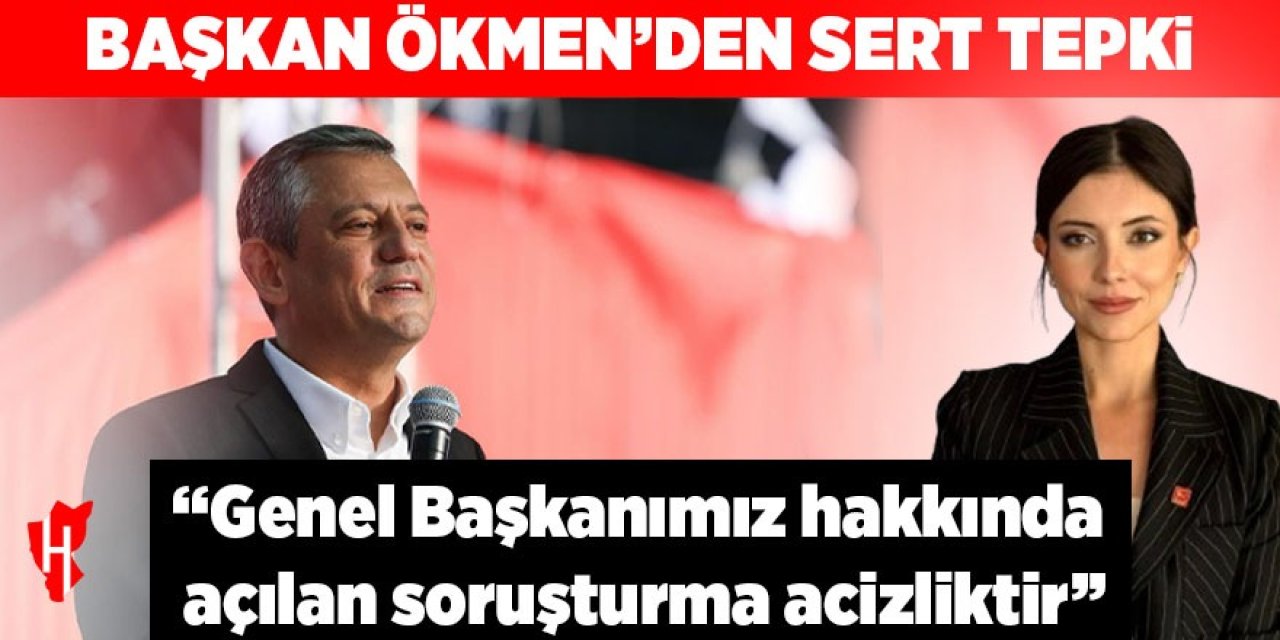 Başkan Ökmen’den sert tepki: Genel Başkanımız hakkında açılan soruşturma acizliktir