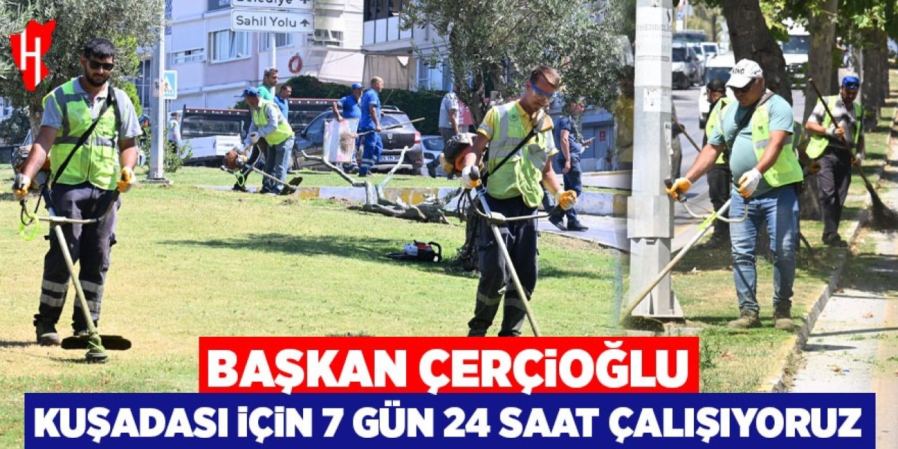 Başkan Çerçioğlu: Kuşadası için 7 gün 24 saat çalışıyoruz