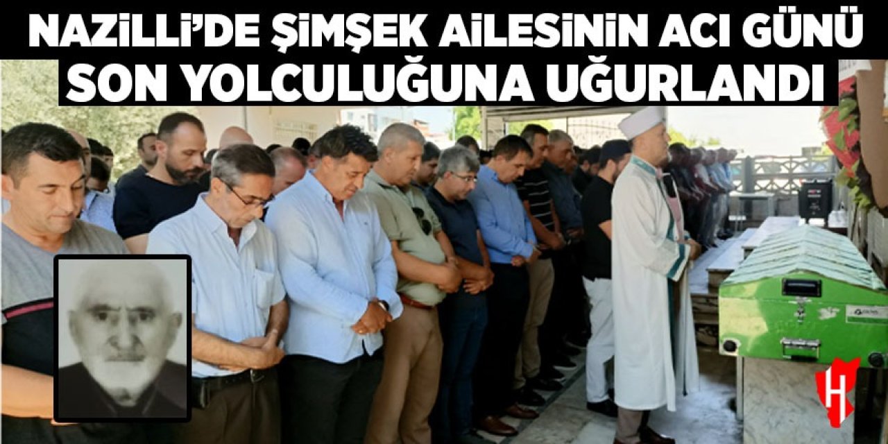 Nazilli'de Şimşek ailesinin acı günü: Son yolculuğuna uğurlandı