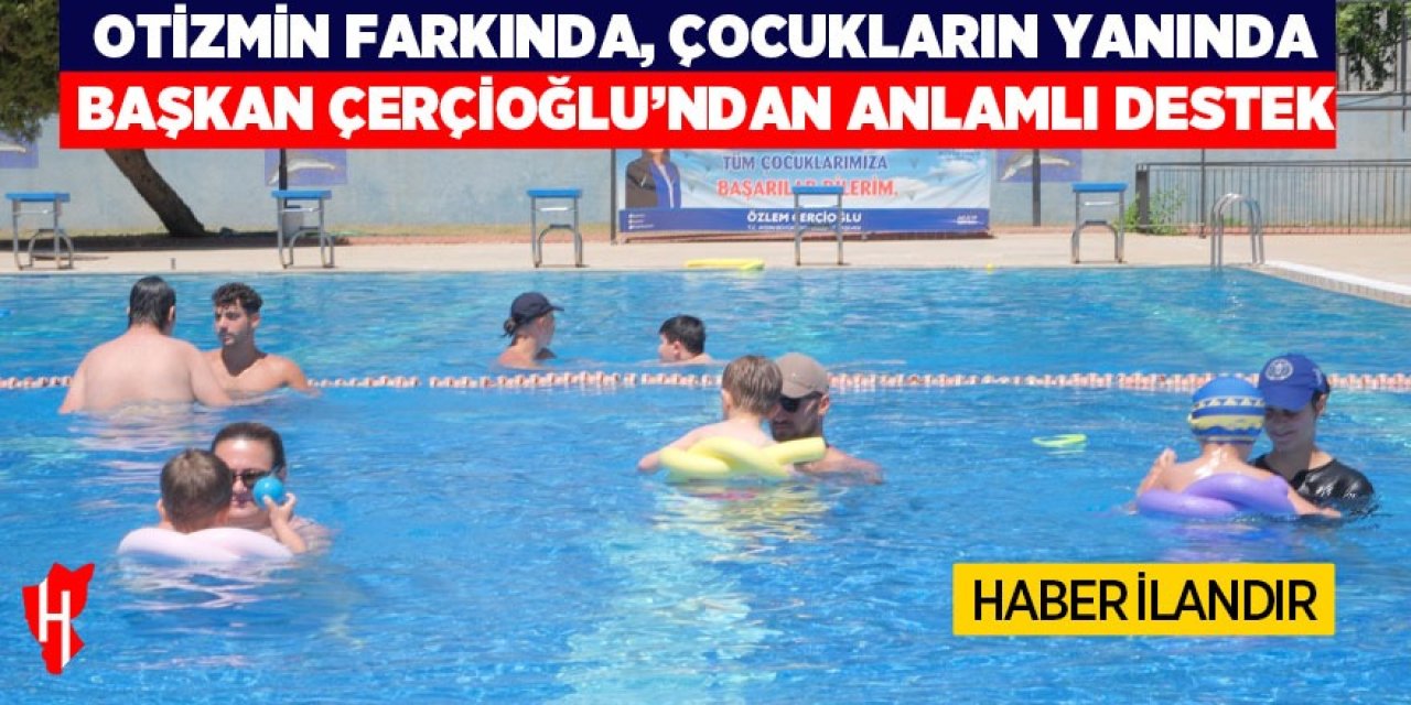 OTİZMİN FARKINDA, ÇOCUKLARIN YANINDA: BAŞKAN ÇERÇİOĞLU’NDAN ANLAMLI DESTEK