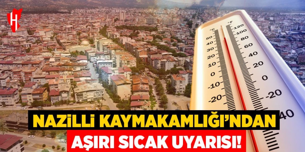 Nazilli dikkat! Kaymakamlıktan aşırı sıcak uyarısı!