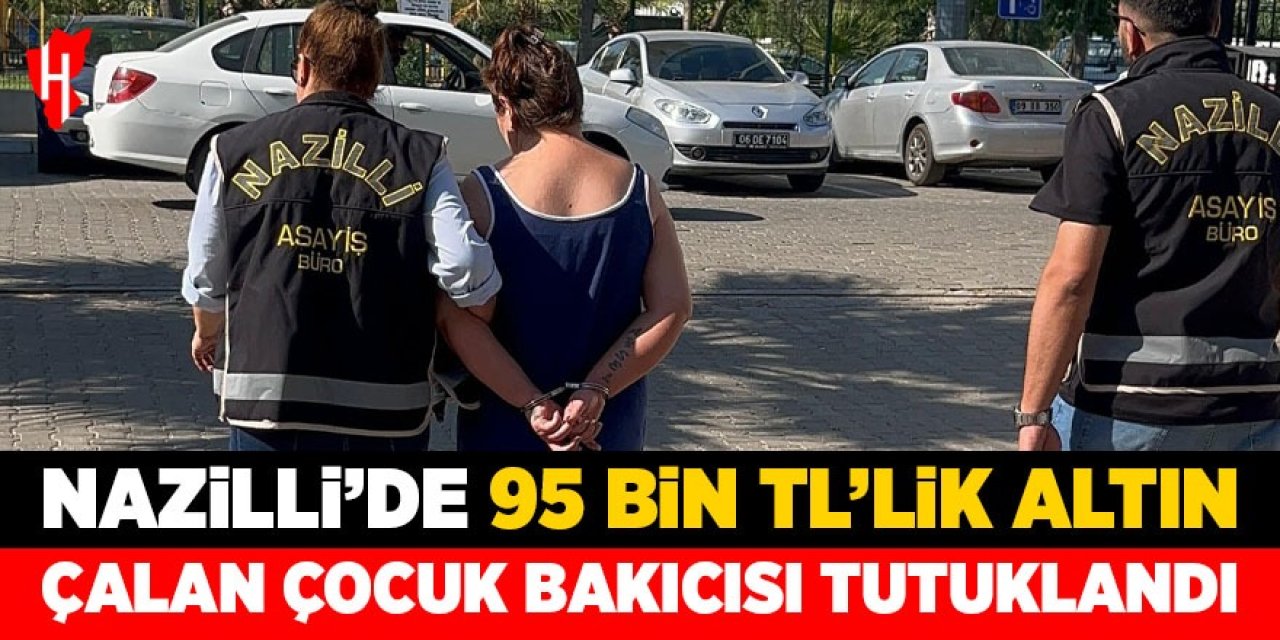 Nazilli'de çalıştığı evi soyan çocuk bakıcısı tutuklandı
