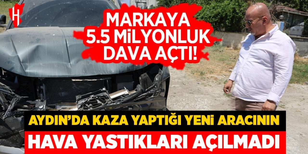Aydın'da kaza yaptığı aracın hava yastıkları açılmamıştı: 5.5 Milyon TL'lik dava açtı!