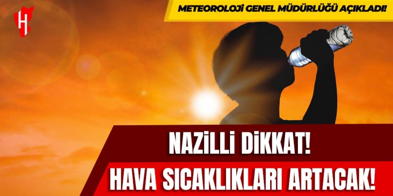 Nazilli dikkat: Sıcaklıklar artıyor!