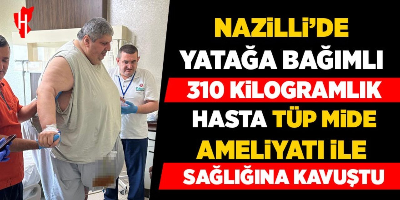 Nazilli'de yatağa bağımlı yaşayan 310 kilogramlık hasta tüp mide ameliyatıyla sağlığına kavuştu