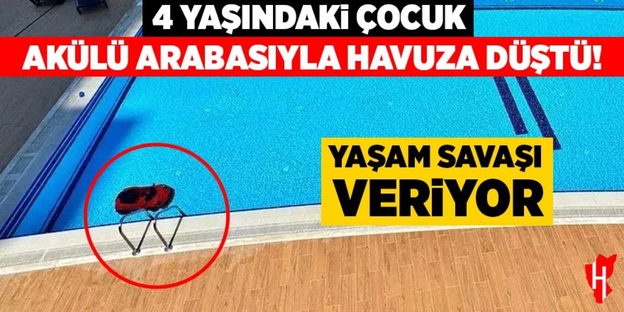 Akülü arabasıyla havuza düşen 4 yaşındaki çocuk yaşam savaşı veriyor