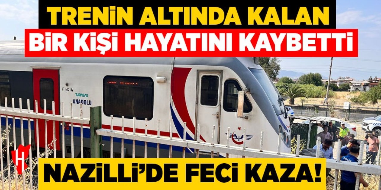 Nazilli’de trenin altında kalan kişi hayatını kaybetti