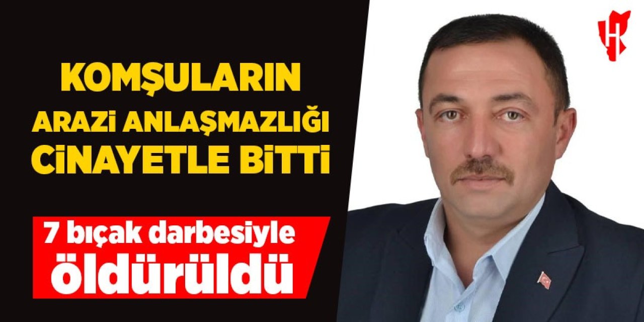 Komşuların arazi anlaşmazlığı kanlı bitti: 7 bıçak darbesiyle öldürüldü