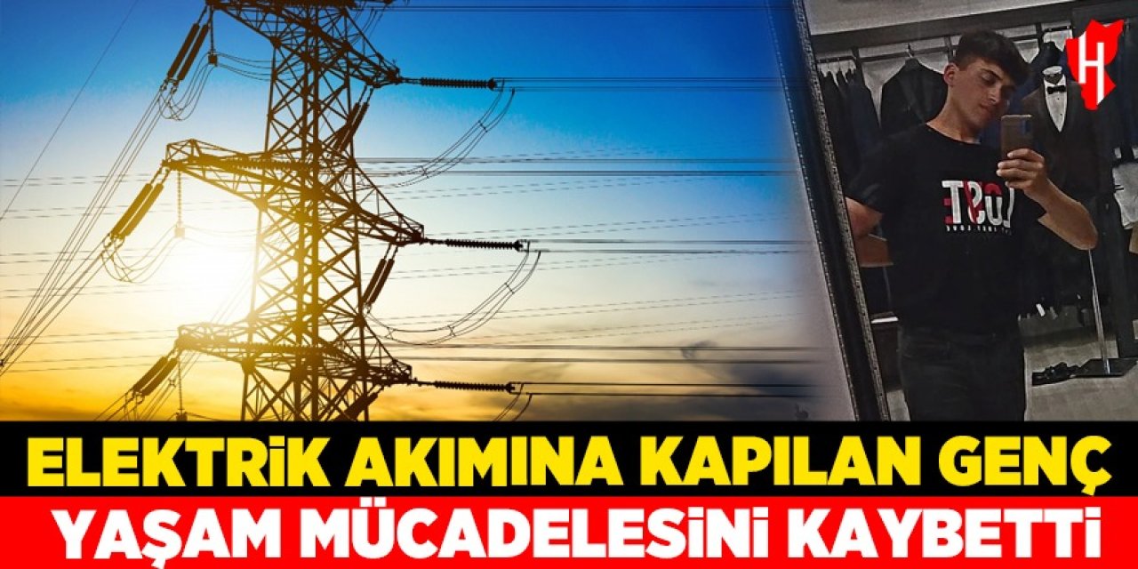 Elektrik akımına kapılan genç yaşam mücadelesini kaybetti