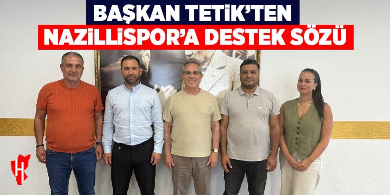 Başkan Tetik'ten Nazillispor'a destek sözü
