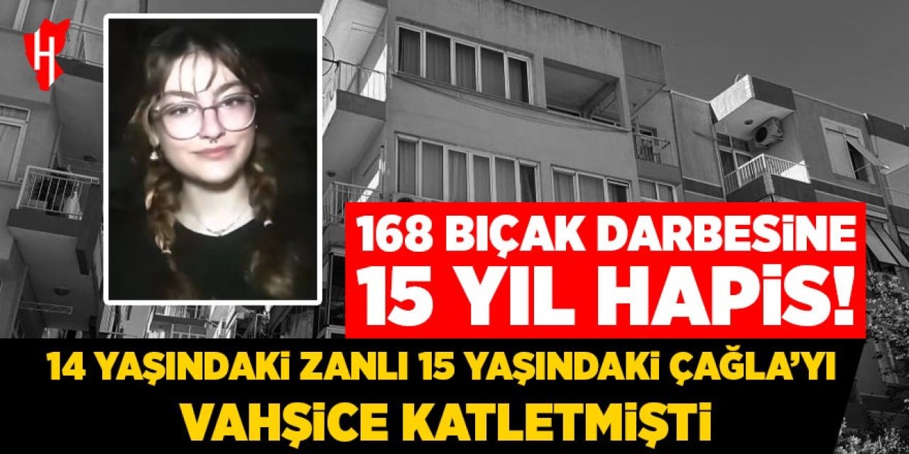 15 yaşındaki Çağla'yı vahşice katletmişti: 168 bıçak darbesine 15 yıl hapis!