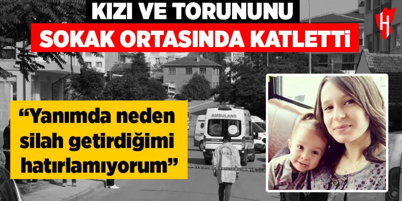 Kızı ile torununu sokak ortasında katletti: 'Neden silah getirdiğimi hatırlamıyorum'