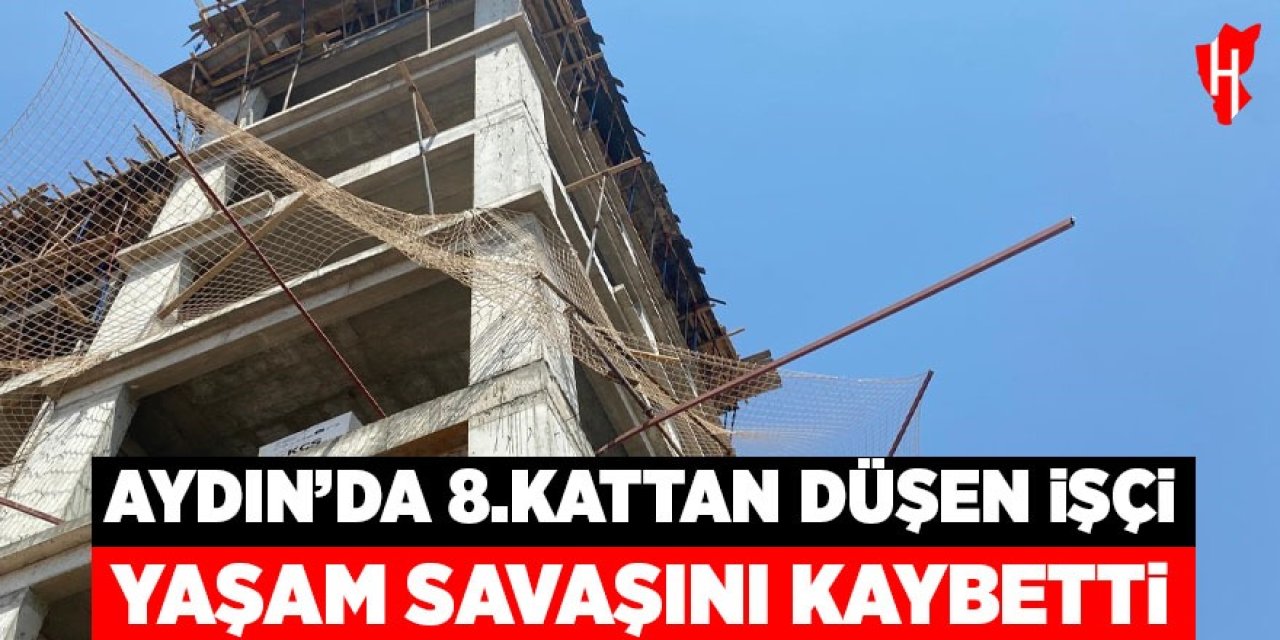 Aydın'da 8.kattan düşen işçi yaşam savaşını kaybetti