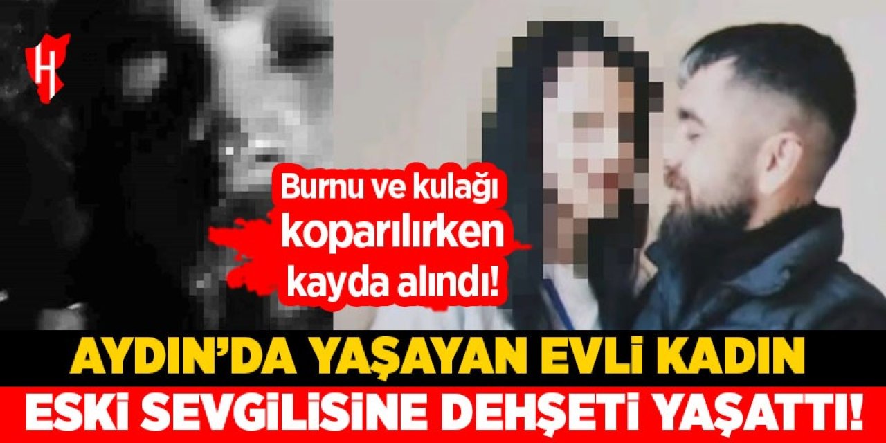 Aydın'da yaşayan evli kadın dehşet saçtı: Eski sevgilisinin burnu ve kulağı koparılırken kayda aldı!