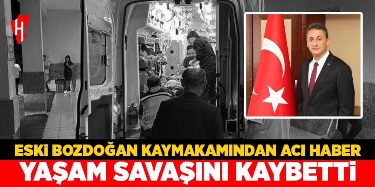Eski Bozdoğan Kaymakamı yaşam savaşını kaybetti