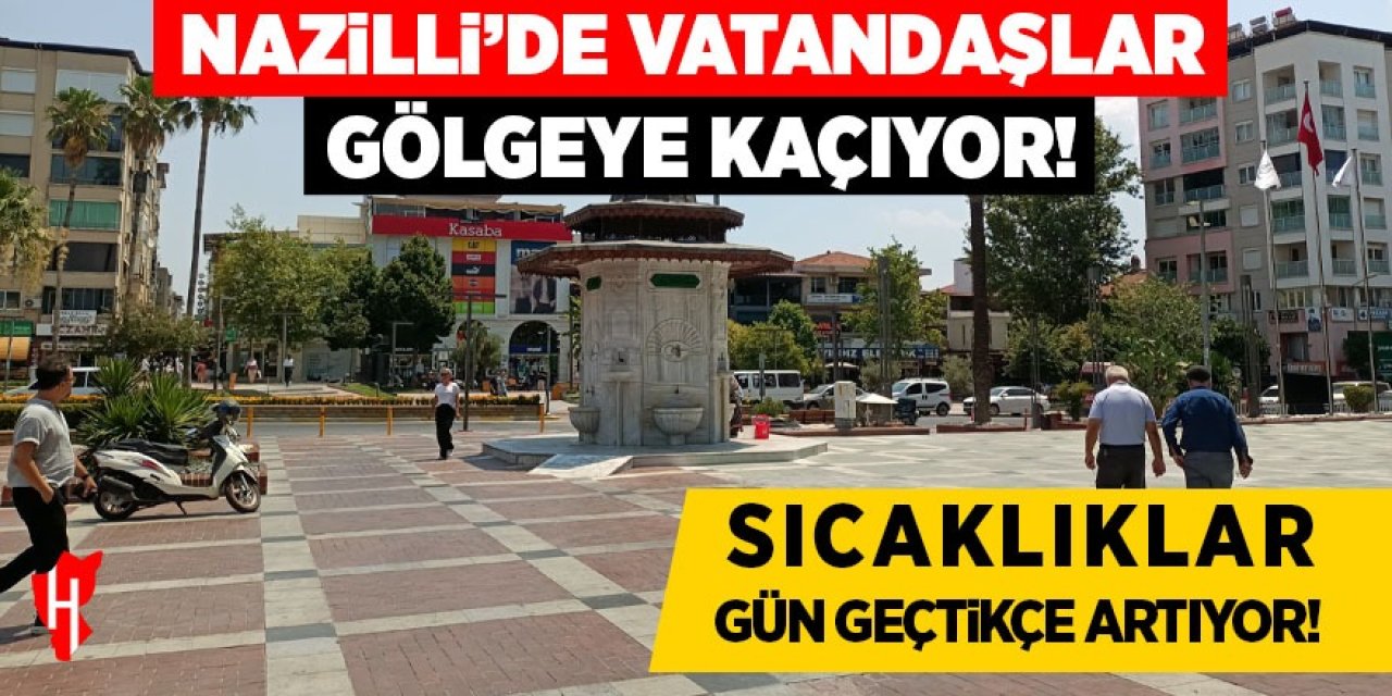 Nazilli’de vatandaşlar gölgeye kaçıyor! Sıcaklar gün geçtikçe artıyor!