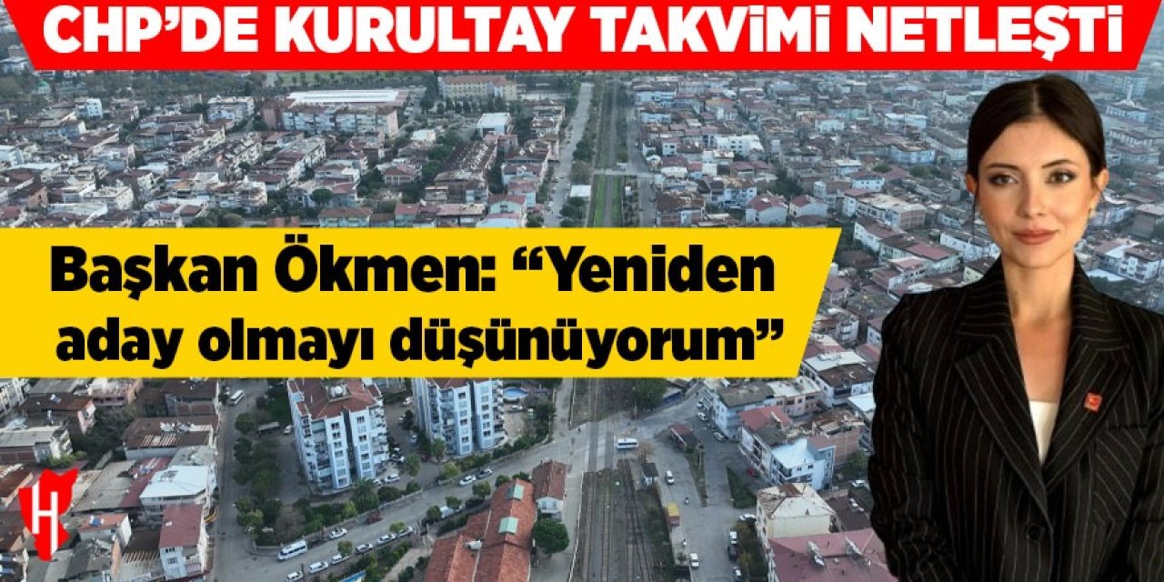 CHP’de Kurultay takvimi netleşti! Başkan Ökmen: Yeniden aday olmayı düşünüyorum