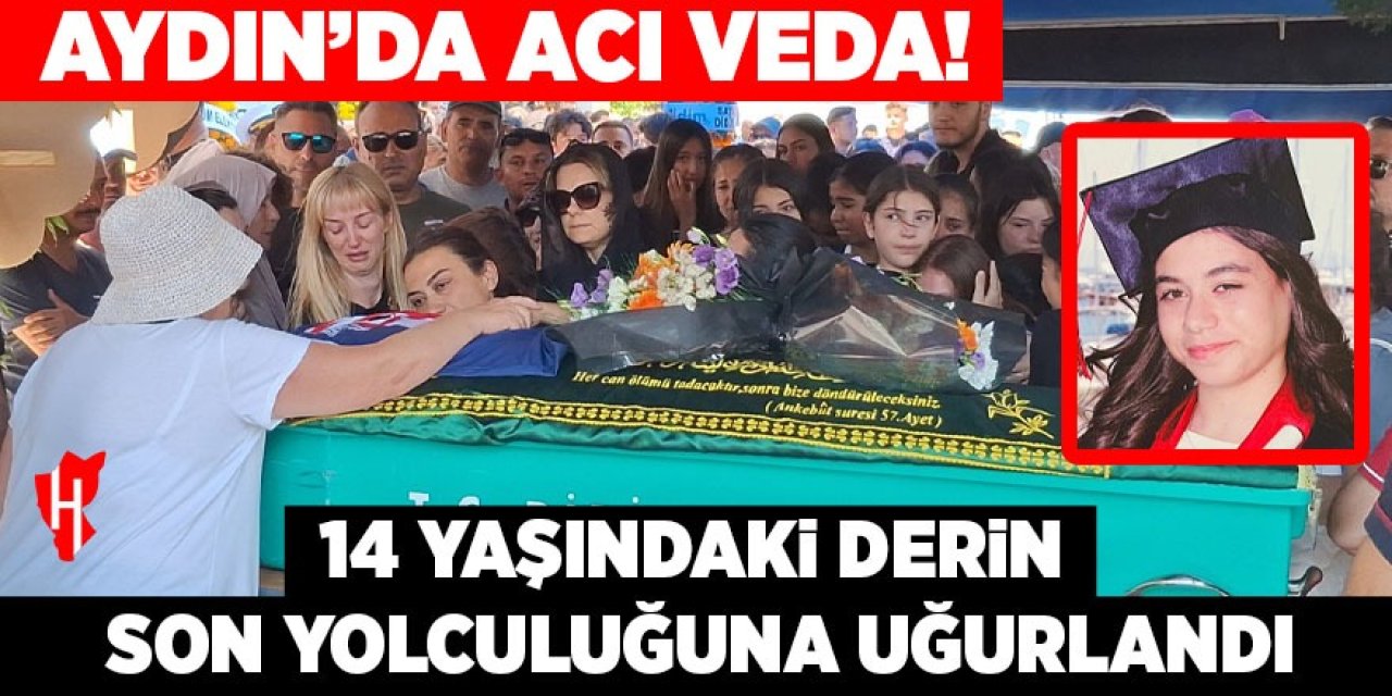 Aydın'da acı veda! 14 yaşındaki Derin son yolculuğuna uğurlandı