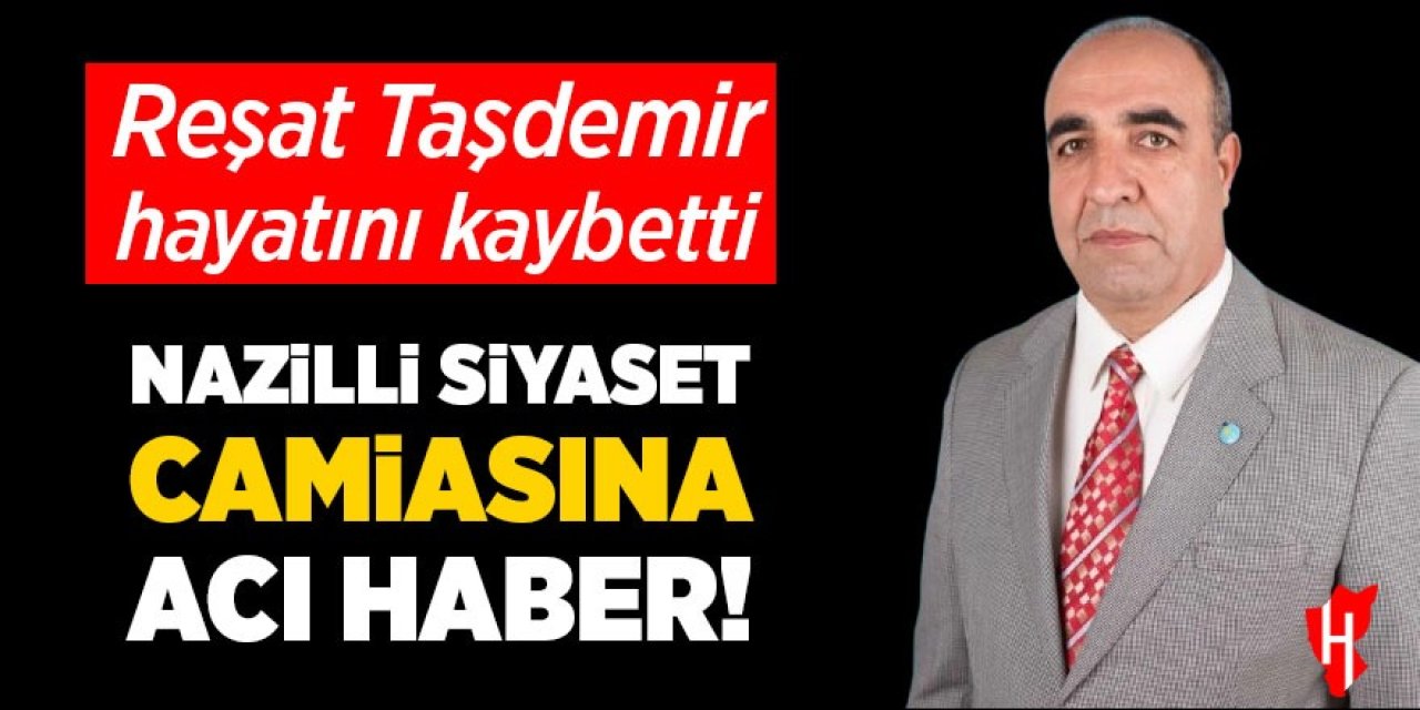 Nazilli siyaset camiasına acı haber: Reşat Taşdemir hayatını kaybetti