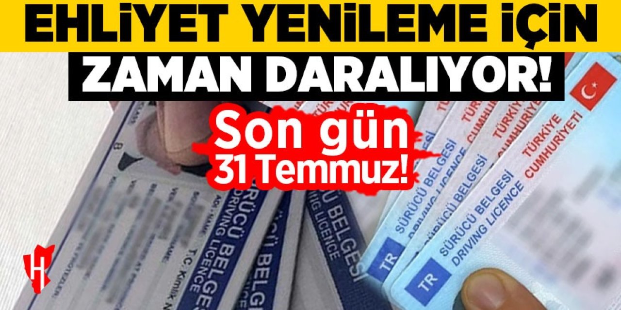 Sürücüler dikkat: Ehliyet yenilemede son gün 31 Temmuz!