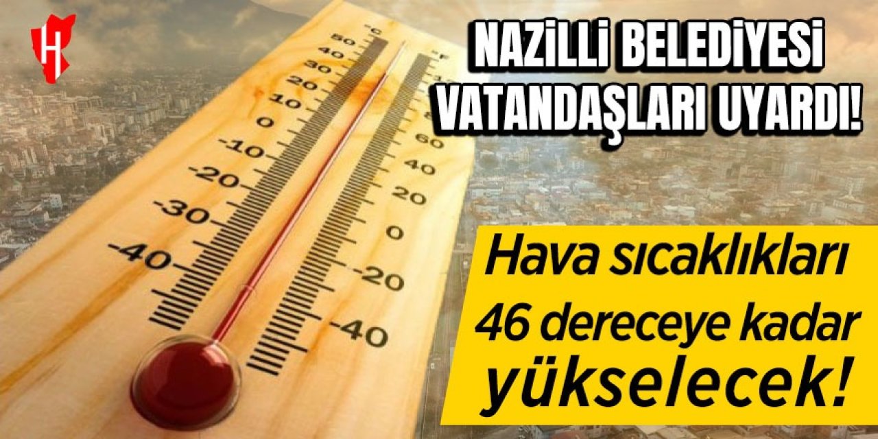 Nazilli Belediyesi vatandaşları uyardı: Sıcaklıklar 46 dereceye kadar çıkacak!