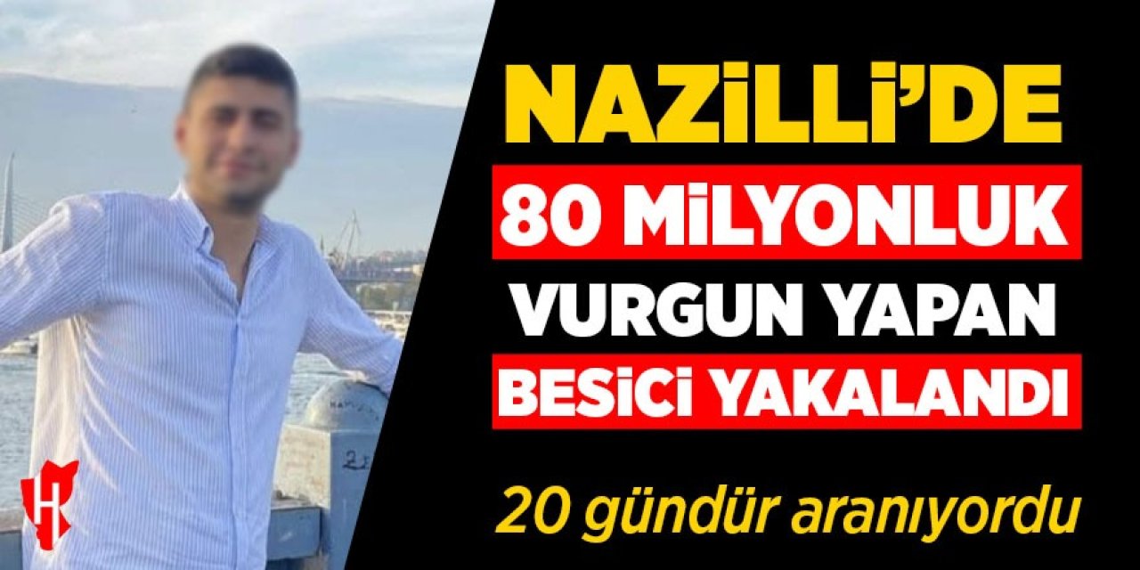 Nazilli'de 80 Milyon TL vurgun yapmıştı: O besici yakalandı